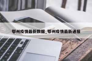 鄂州疫情最新数据_鄂州疫情最新通报