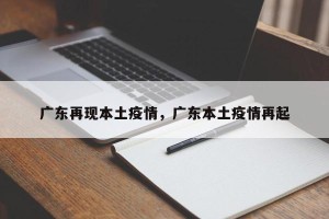 广东再现本土疫情，广东本土疫情再起