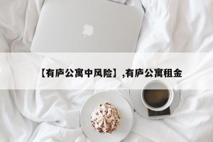 【有庐公寓中风险】,有庐公寓租金
