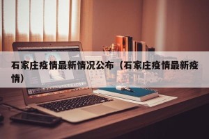 石家庄疫情最新情况公布（石家庄疫情最新疫情）