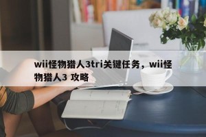 wii怪物猎人3tri关键任务，wii怪物猎人3 攻略