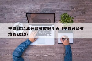 宁夏2021年开斋节放假几天（宁夏开斋节放假2019）