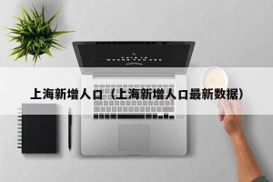 上海新增人口（上海新增人口最新数据）