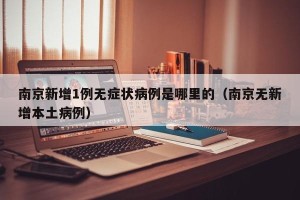 南京新增1例无症状病例是哪里的（南京无新增本土病例）