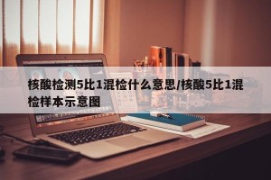 核酸检测5比1混检什么意思/核酸5比1混检样本示意图
