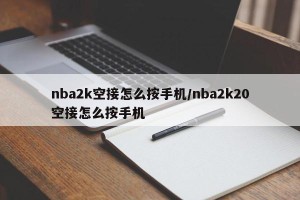 nba2k空接怎么按手机/nba2k20空接怎么按手机