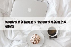 扬州疫情最新情况通报/扬州疫情最新消息数据最新