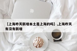 【上海昨天新增本土是上海的吗】,上海昨天有没有新增