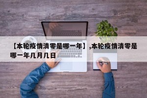 【本轮疫情清零是哪一年】,本轮疫情清零是哪一年几月几日