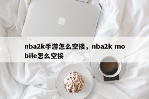 nba2k手游怎么空接，nba2k mobile怎么空接