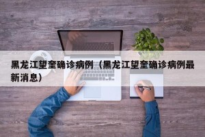 黑龙江望奎确诊病例（黑龙江望奎确诊病例最新消息）