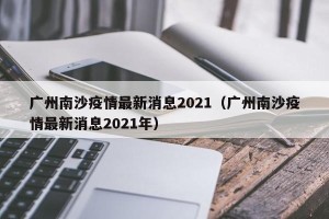 广州南沙疫情最新消息2021（广州南沙疫情最新消息2021年）