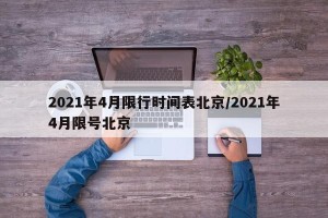 2021年4月限行时间表北京/2021年4月限号北京
