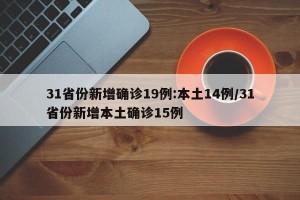 31省份新增确诊19例:本土14例/31省份新增本土确诊15例
