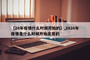 【20年疫情什么时候开始的】,2020年疫情是什么时候开始出现的