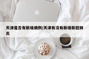 天津是否有新增病例/天津有没有新增新冠肺炎