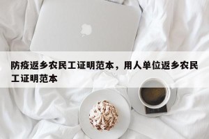 防疫返乡农民工证明范本，用人单位返乡农民工证明范本