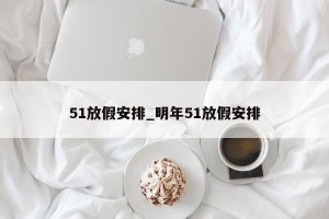 51放假安排_明年51放假安排