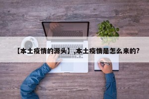 【本土疫情的源头】,本土疫情是怎么来的?