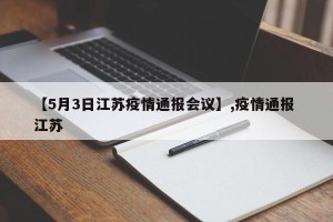 【5月3日江苏疫情通报会议】,疫情通报 江苏
