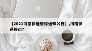 【2021河南快递暂停通知公告】,河南快递停运?