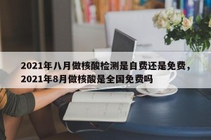 2021年八月做核酸检测是自费还是免费，2021年8月做核酸是全国免费吗