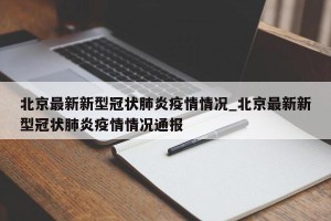 北京最新新型冠状肺炎疫情情况_北京最新新型冠状肺炎疫情情况通报