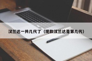 汉兰达一共几代了（现款汉兰达是第几代）