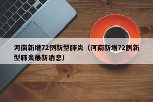 河南新增72例新型肺炎（河南新增72例新型肺炎最新消息）