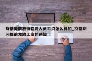 疫情提前放假临聘人员工资怎么算的_疫情期间提前发放工资的通知