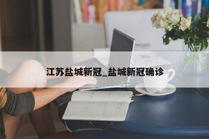 江苏盐城新冠_盐城新冠确诊