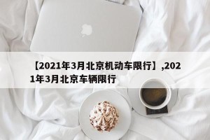 【2021年3月北京机动车限行】,2021年3月北京车辆限行