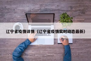 辽宁省疫情详情（辽宁省疫情实时动态最新）