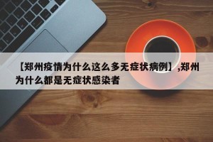 【郑州疫情为什么这么多无症状病例】,郑州为什么都是无症状感染者