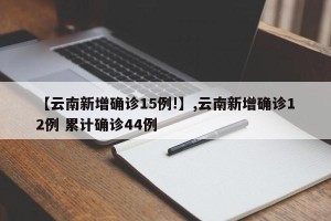 【云南新增确诊15例!】,云南新增确诊12例 累计确诊44例