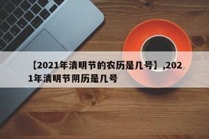 【2021年清明节的农历是几号】,2021年清明节阴历是几号