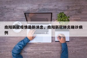 南阳新冠疫情最新消息，南阳新冠肺炎确诊病例