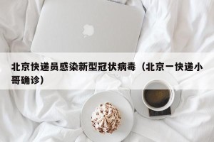北京快递员感染新型冠状病毒（北京一快递小哥确诊）