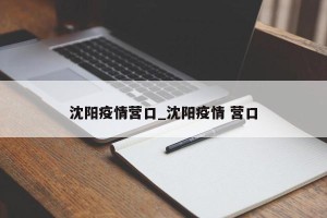 沈阳疫情营口_沈阳疫情 营口