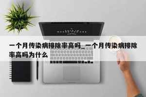 一个月传染病排除率高吗_一个月传染病排除率高吗为什么