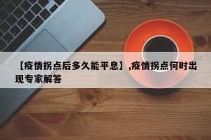 【疫情拐点后多久能平息】,疫情拐点何时出现专家解答