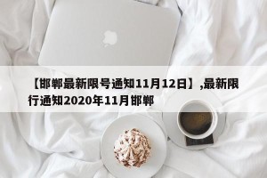 【邯郸最新限号通知11月12日】,最新限行通知2020年11月邯郸