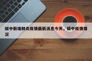 绥中新增肺炎疫情最新消息今天，绥中疫情情况