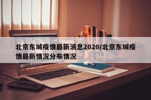 北京东城疫情最新消息2020/北京东城疫情最新情况分布情况