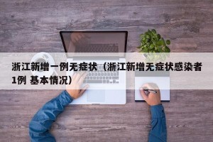 浙江新增一例无症状（浙江新增无症状感染者1例 基本情况）