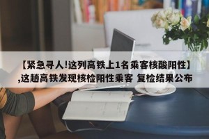 【紧急寻人!这列高铁上1名乘客核酸阳性】,这趟高铁发现核检阳性乘客 复检结果公布