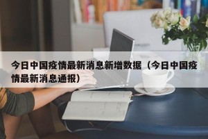 今日中国疫情最新消息新增数据（今日中国疫情最新消息通报）