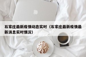 石家庄最新疫情动态实时（石家庄最新疫情最新消息实时情况）