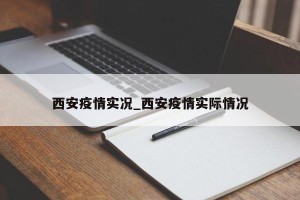 西安疫情实况_西安疫情实际情况