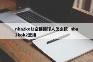 nba2kol2空接接球人怎么按_nba2kok2空接